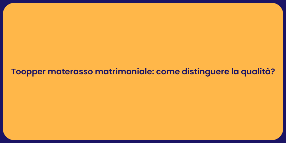 Toopper materasso matrimoniale: come distinguere la qualità?