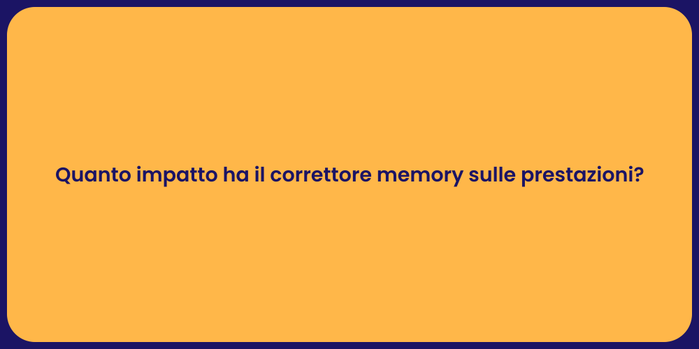 Quanto impatto ha il correttore memory sulle prestazioni?