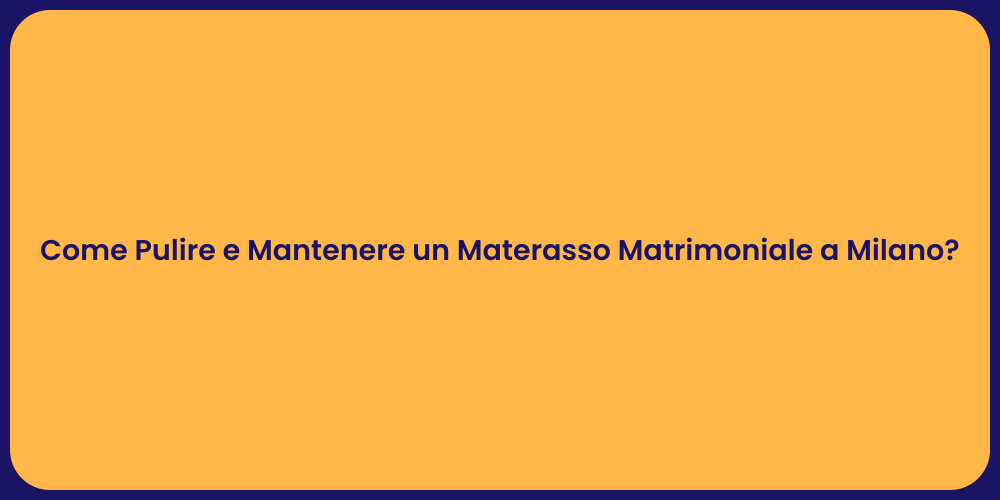 Come Pulire e Mantenere un Materasso Matrimoniale a Milano?
