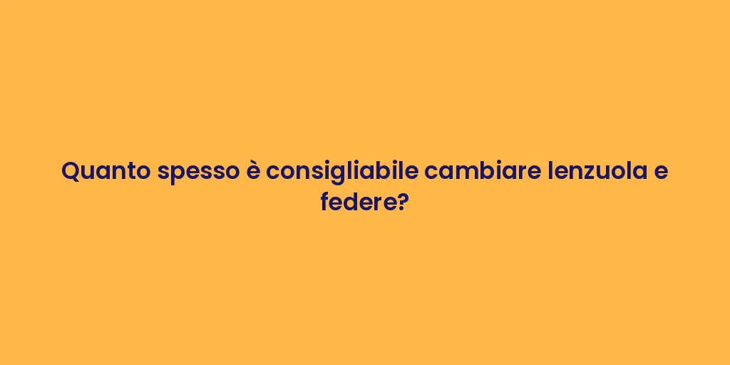 Quanto spesso è consigliabile cambiare lenzuola e federe?