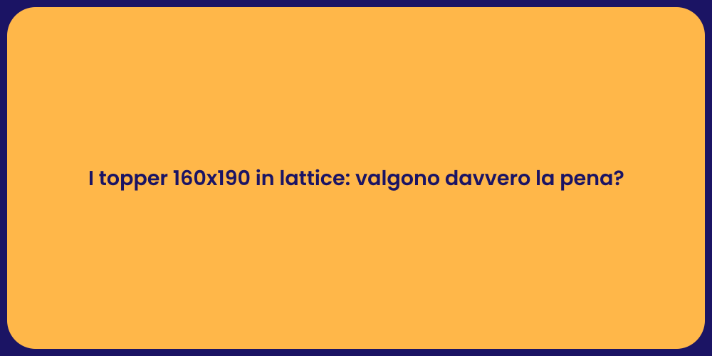 I topper 160x190 in lattice: valgono davvero la pena?