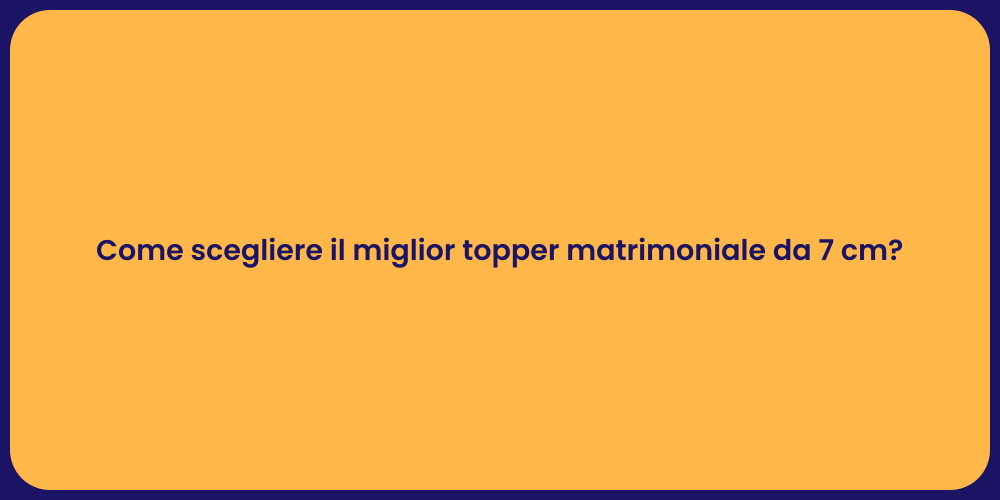Come scegliere il miglior topper matrimoniale da 7 cm?