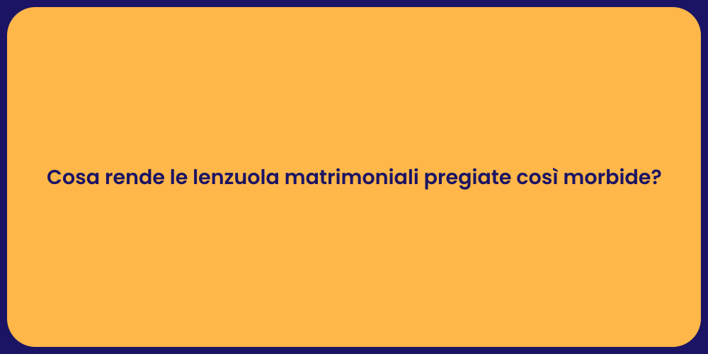 Cosa rende le lenzuola matrimoniali pregiate così morbide?
