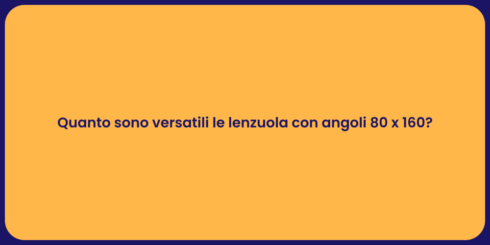 Quanto sono versatili le lenzuola con angoli 80 x 160?