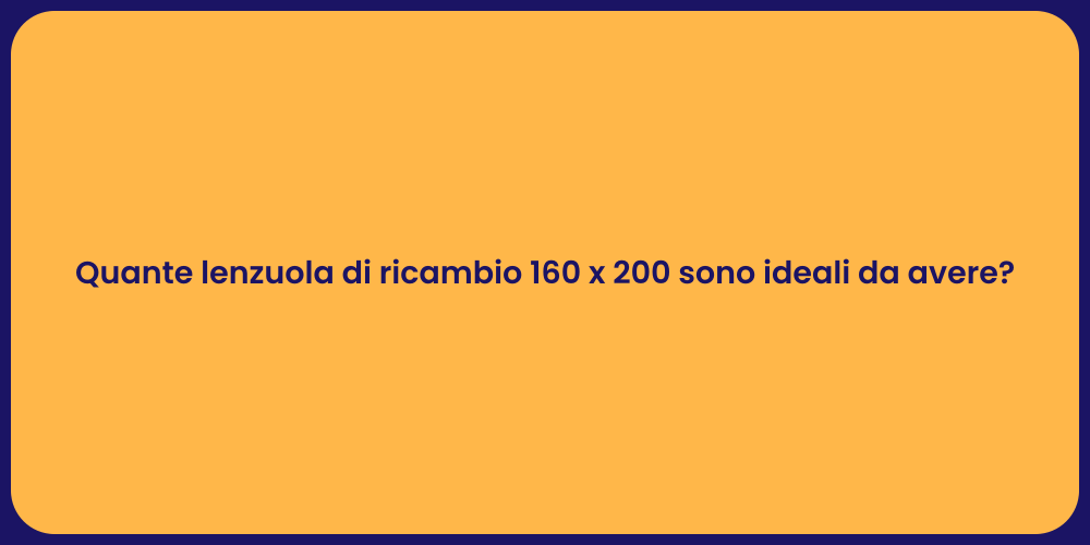Quante lenzuola di ricambio 160 x 200 sono ideali da avere?