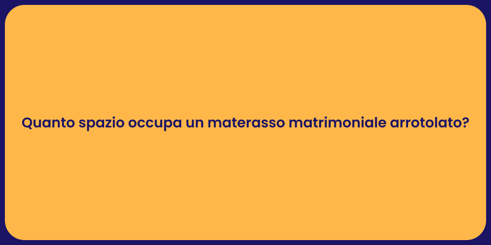 Quanto spazio occupa un materasso matrimoniale arrotolato?