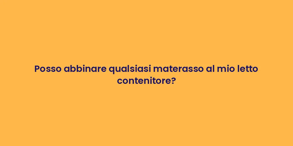 Posso abbinare qualsiasi materasso al mio letto contenitore?