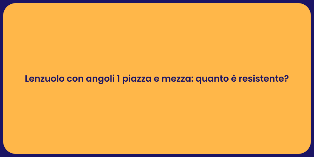 Lenzuolo con angoli 1 piazza e mezza: quanto è resistente?