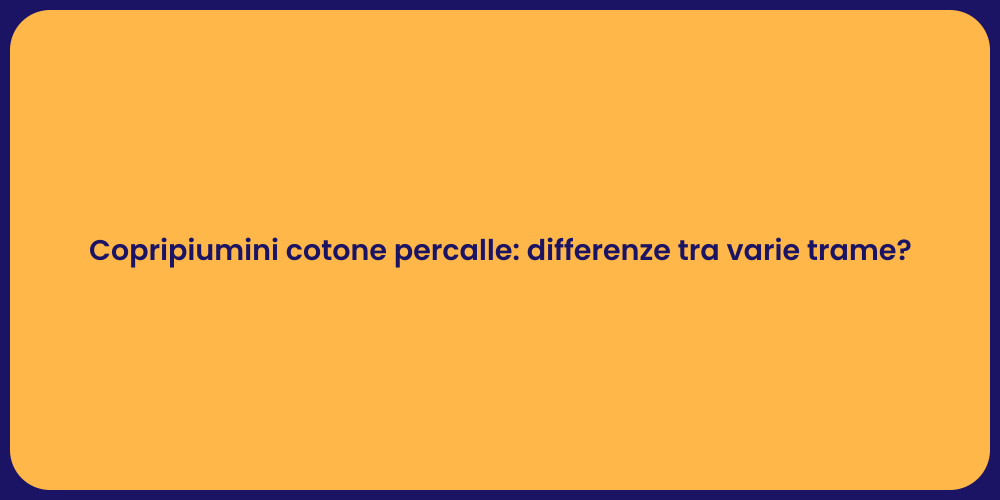 Copripiumini cotone percalle: differenze tra varie trame?