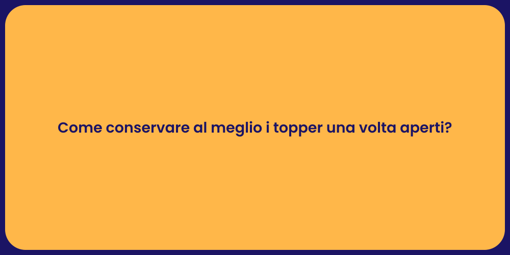 Come conservare al meglio i topper una volta aperti?