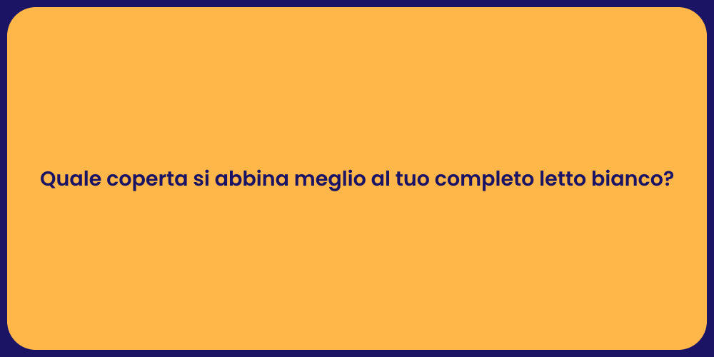 Quale coperta si abbina meglio al tuo completo letto bianco?