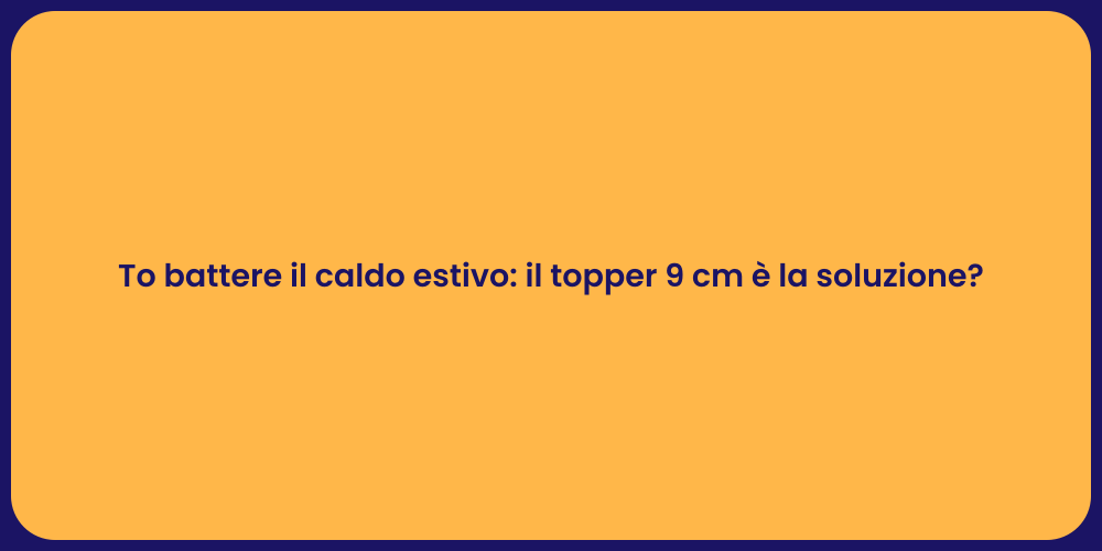 To battere il caldo estivo: il topper 9 cm è la soluzione?
