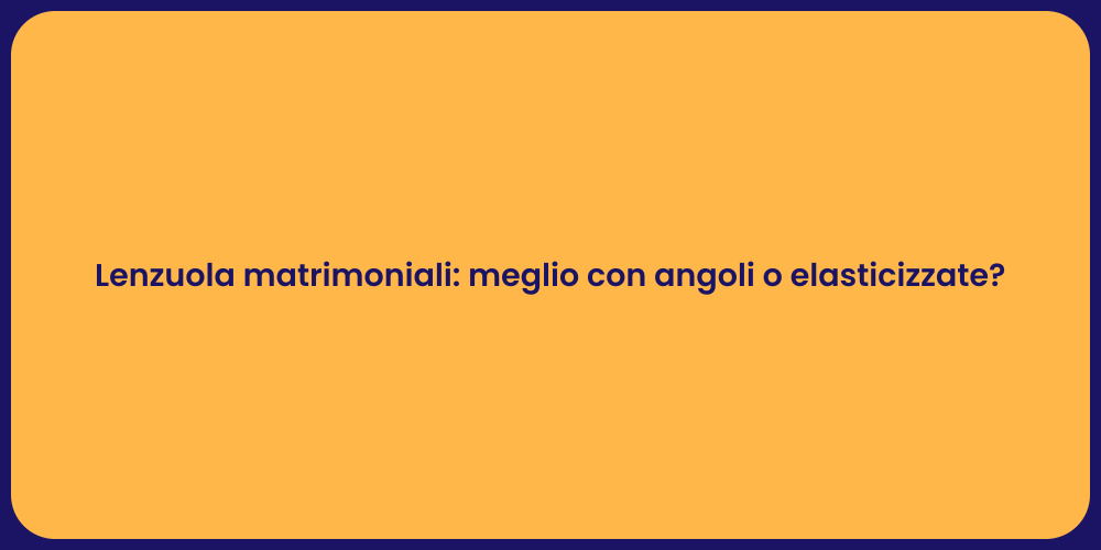 Lenzuola matrimoniali: meglio con angoli o elasticizzate?