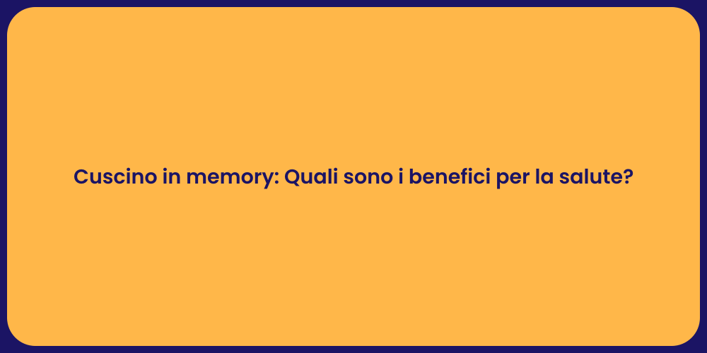 Cuscino in memory: Quali sono i benefici per la salute?