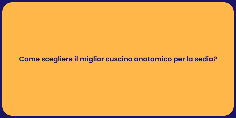 Come scegliere il miglior cuscino anatomico per la sedia?