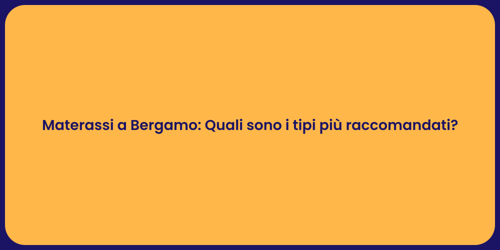 Materassi a Bergamo: Quali sono i tipi più raccomandati?