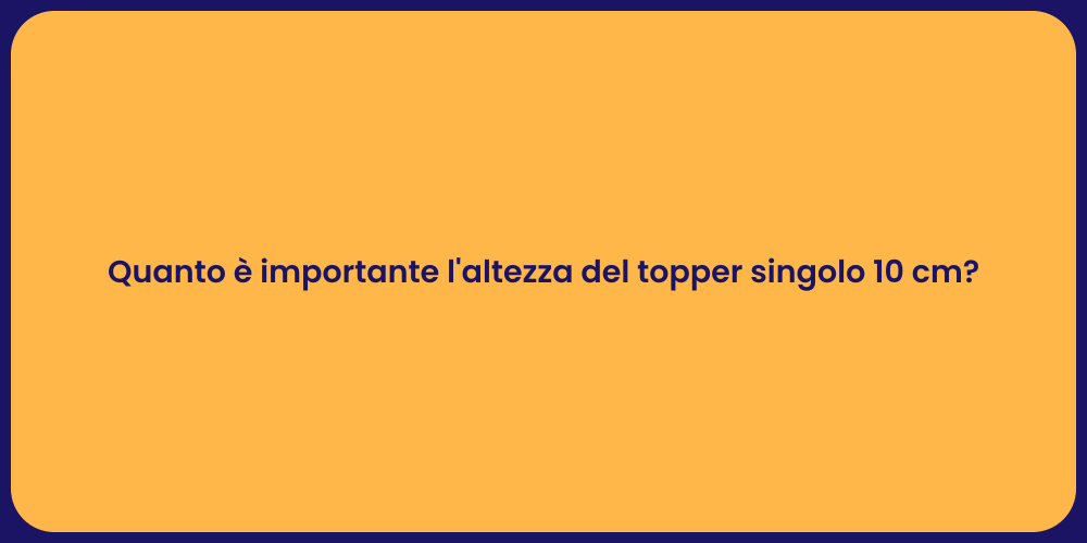 Quanto è importante l'altezza del topper singolo 10 cm?