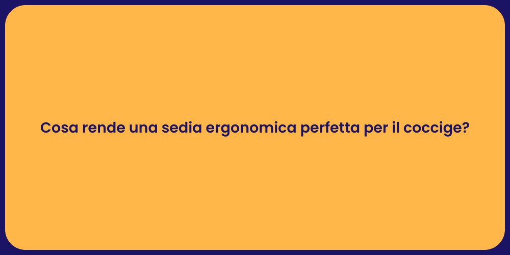 Cosa rende una sedia ergonomica perfetta per il coccige?