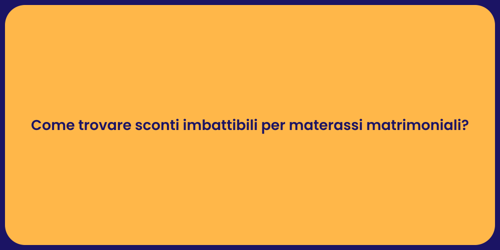 Come trovare sconti imbattibili per materassi matrimoniali?