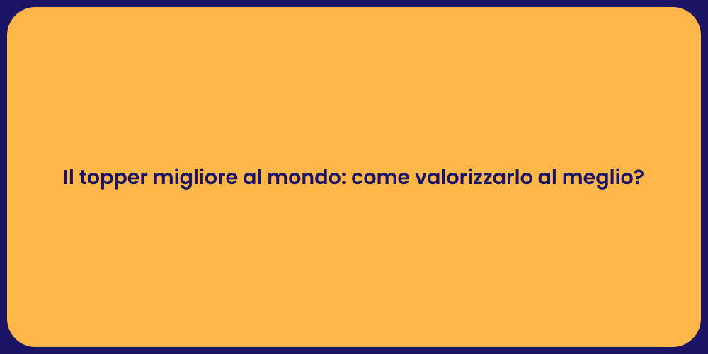 Il topper migliore al mondo: come valorizzarlo al meglio?