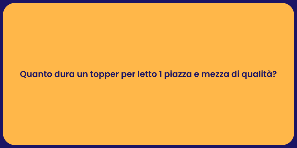 Quanto dura un topper per letto 1 piazza e mezza di qualità?