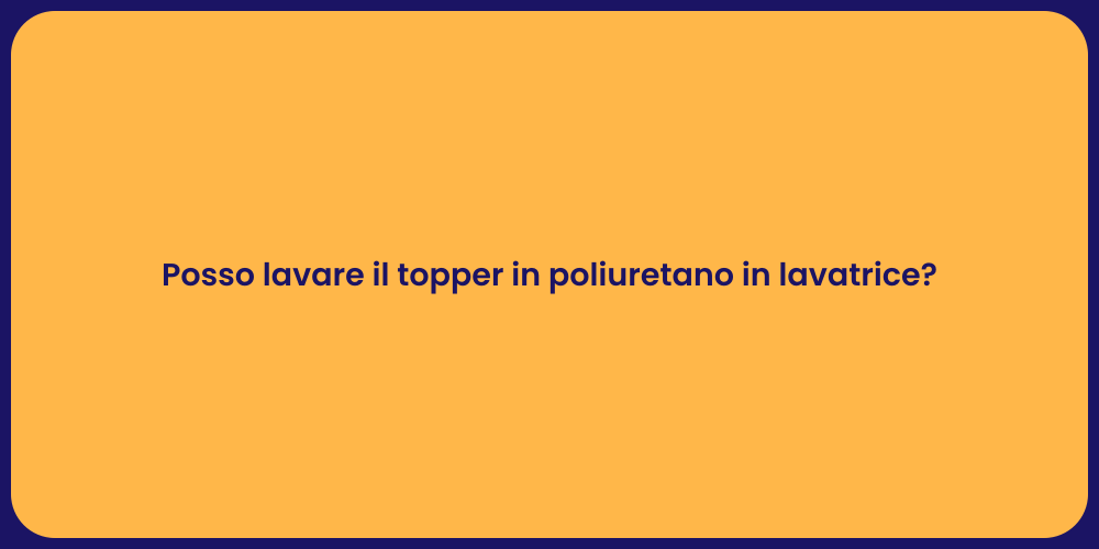 Posso lavare il topper in poliuretano in lavatrice?