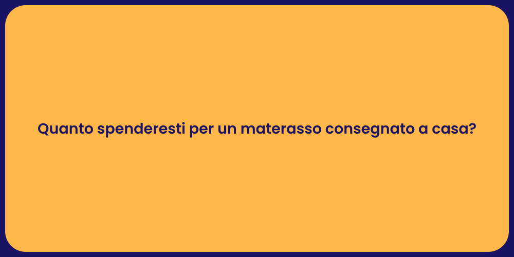 Quanto spenderesti per un materasso consegnato a casa?