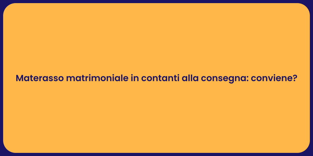Materasso matrimoniale in contanti alla consegna: conviene?