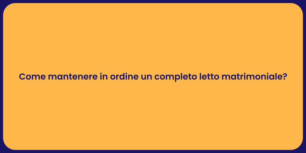 Come mantenere in ordine un completo letto matrimoniale?