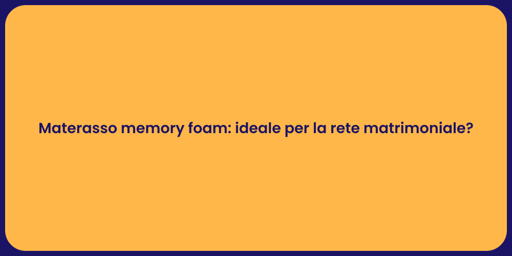 Materasso memory foam: ideale per la rete matrimoniale?