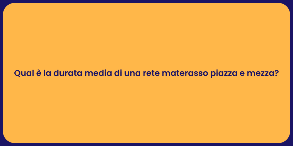 Qual è la durata media di una rete materasso piazza e mezza?