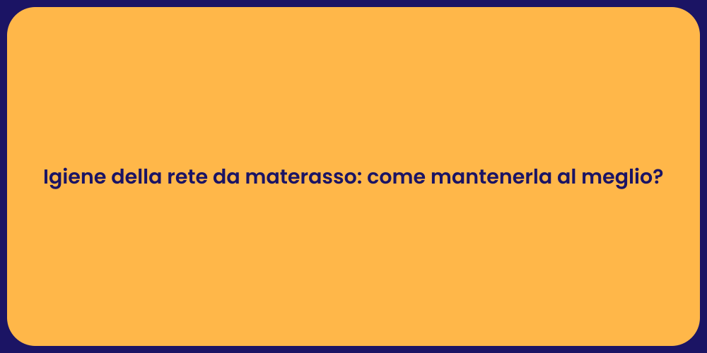 Igiene della rete da materasso: come mantenerla al meglio?