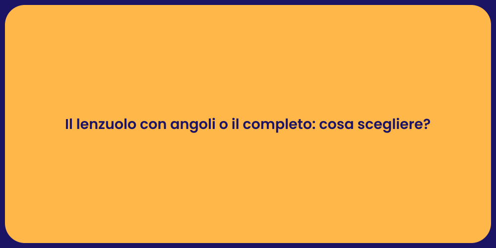 Il lenzuolo con angoli o il completo: cosa scegliere?