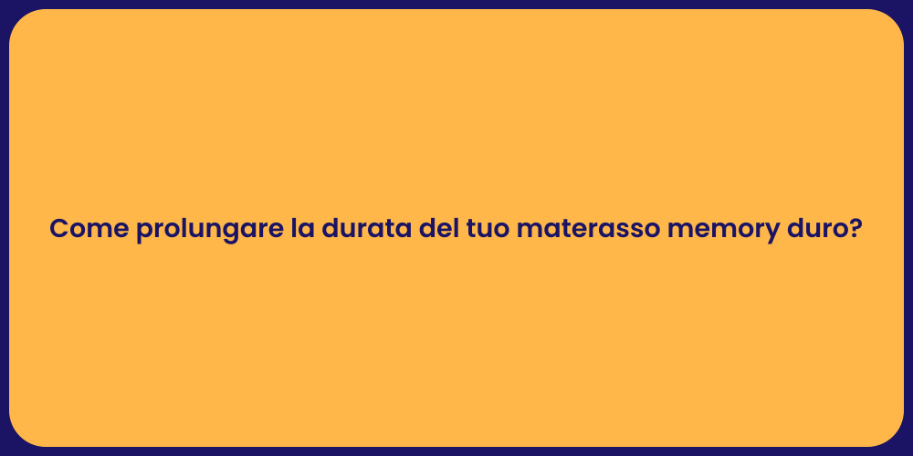 Come prolungare la durata del tuo materasso memory duro?