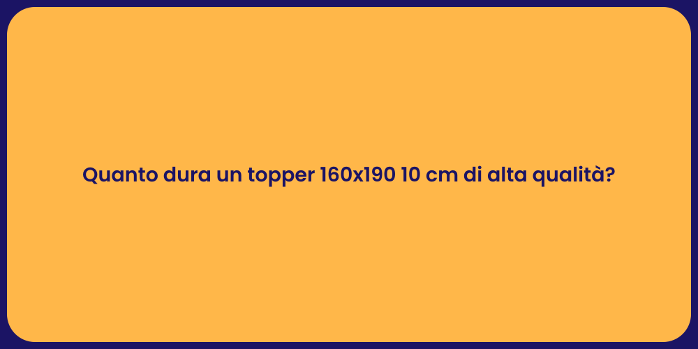 Quanto dura un topper 160x190 10 cm di alta qualità?