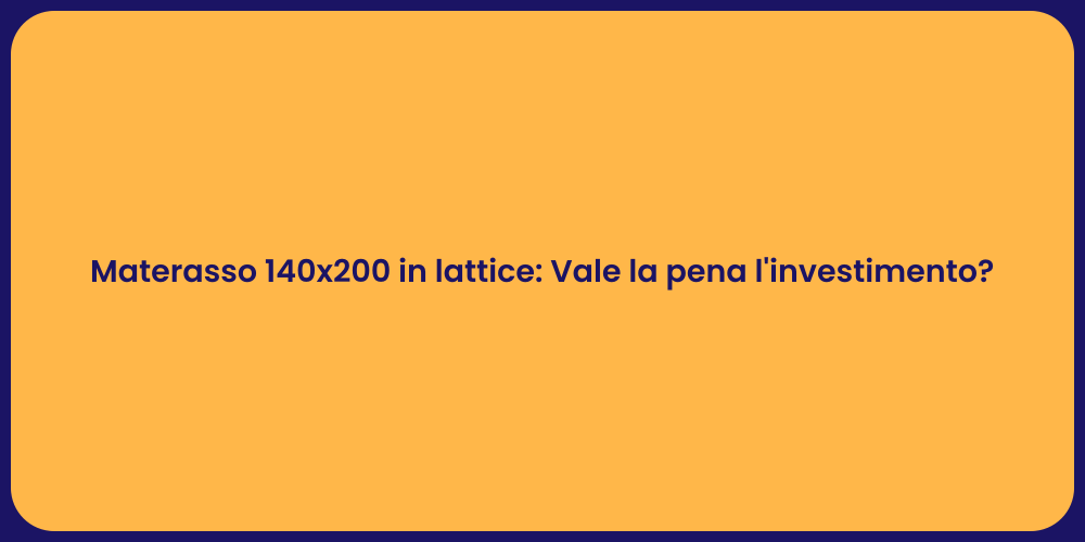 Materasso 140x200 in lattice: Vale la pena l'investimento?