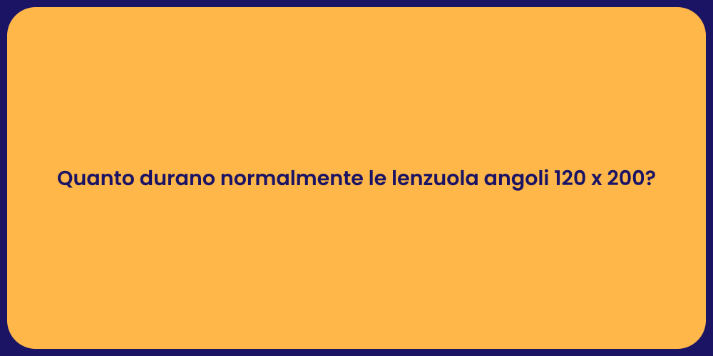 Quanto durano normalmente le lenzuola angoli 120 x 200?