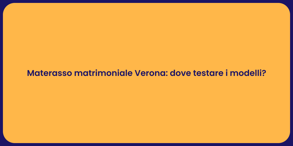 Materasso matrimoniale Verona: dove testare i modelli?