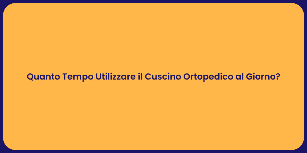 Quanto Tempo Utilizzare il Cuscino Ortopedico al Giorno?