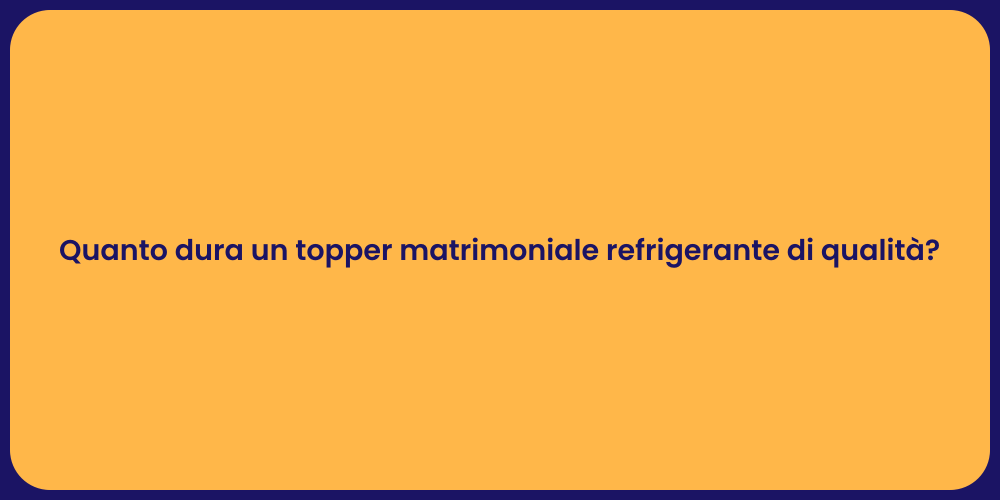Quanto dura un topper matrimoniale refrigerante di qualità?