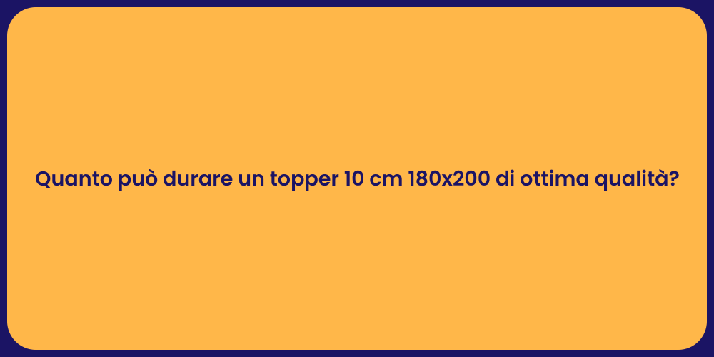 Quanto può durare un topper 10 cm 180x200 di ottima qualità?