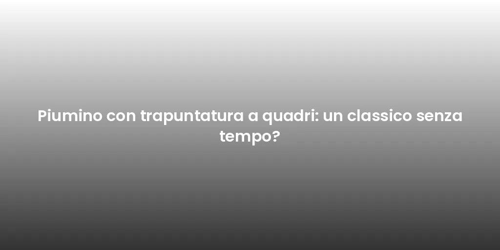 Piumino con trapuntatura a quadri: un classico senza tempo?
