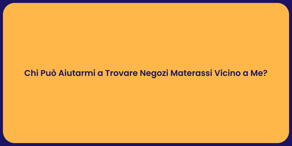 Chi Può Aiutarmi a Trovare Negozi Materassi Vicino a Me?
