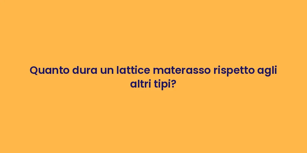 Quanto dura un lattice materasso rispetto agli altri tipi?