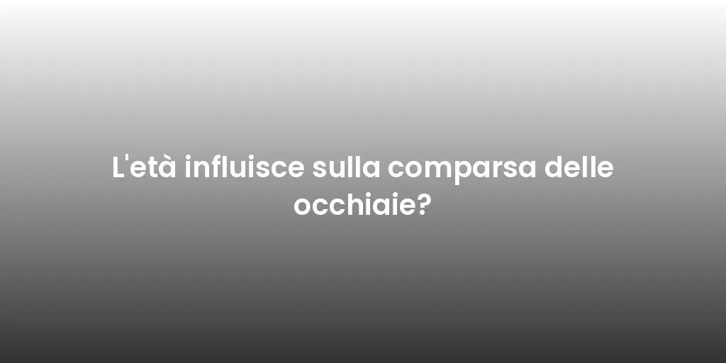 L'età influisce sulla comparsa delle occhiaie?