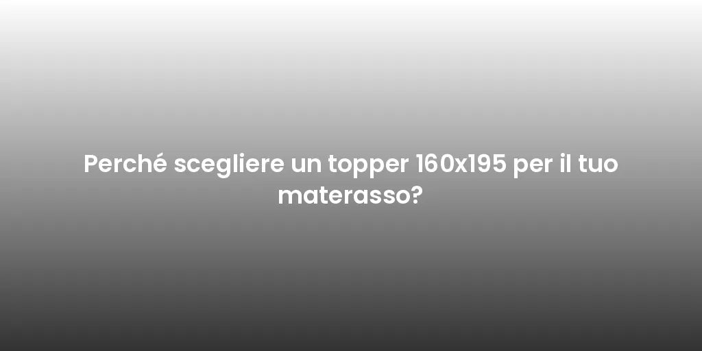 Perché scegliere un topper 160x195 per il tuo materasso?