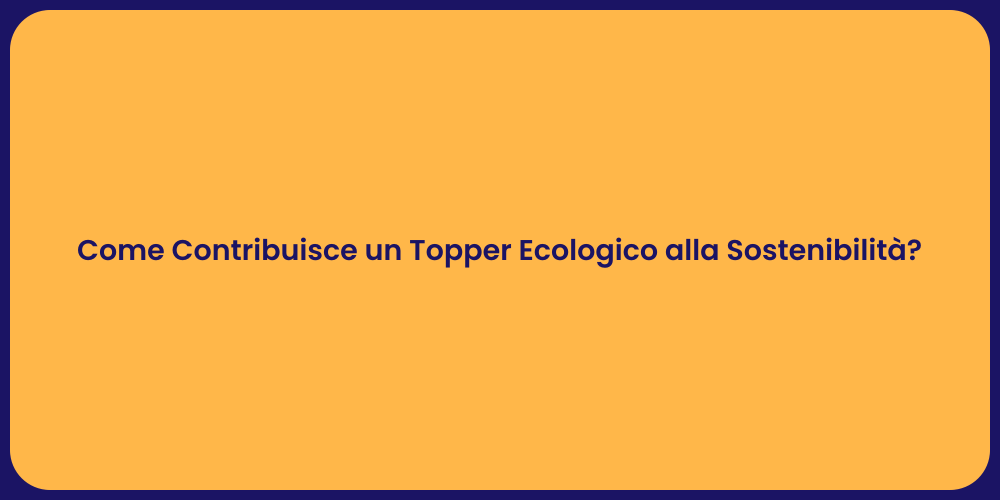 Come Contribuisce un Topper Ecologico alla Sostenibilità?