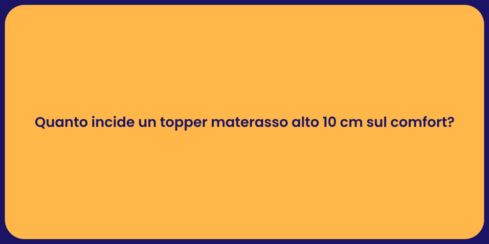 Quanto incide un topper materasso alto 10 cm sul comfort?
