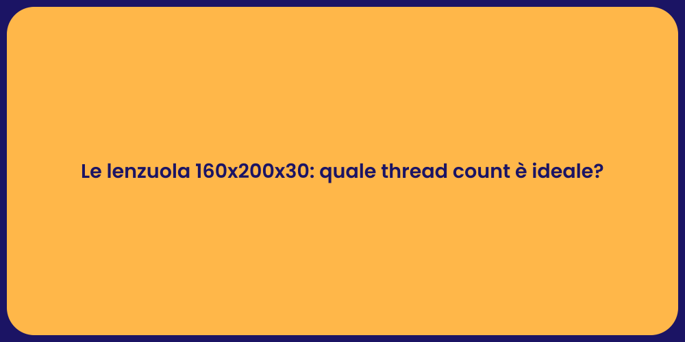 Le lenzuola 160x200x30: quale thread count è ideale?