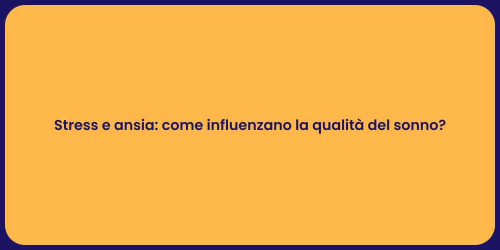 Stress e ansia: come influenzano la qualità del sonno?